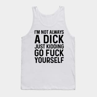 I'm Not Always A Dick Just Kidding Go Fuck Yourself Tank Top